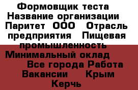 Формовщик теста › Название организации ­ Паритет, ООО › Отрасль предприятия ­ Пищевая промышленность › Минимальный оклад ­ 22 000 - Все города Работа » Вакансии   . Крым,Керчь